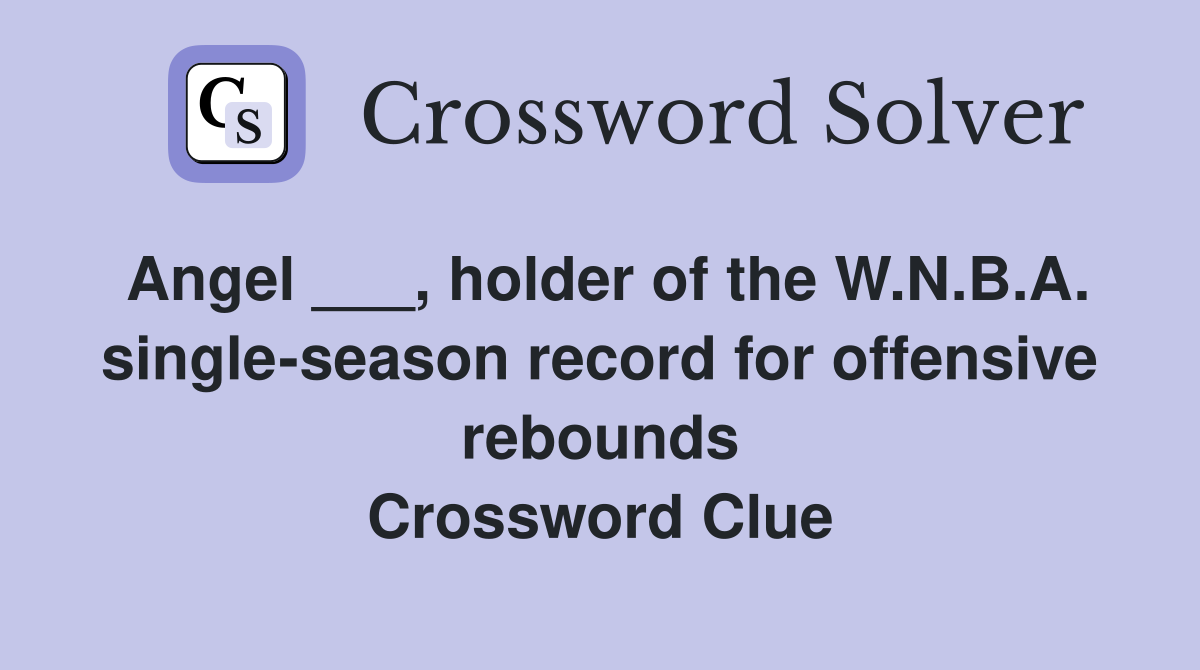 Angel ___, holder of the W.N.B.A. single-season record for offensive rebounds Crossword Clue