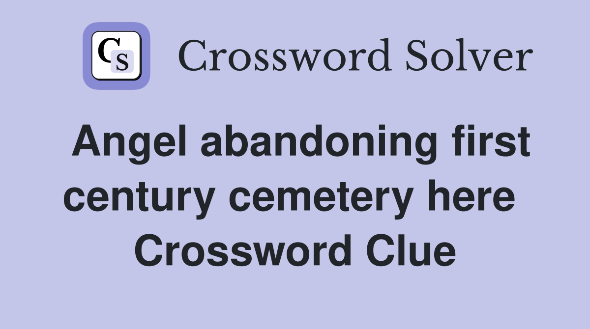 Angel abandoning first century cemetery here  Crossword Clue