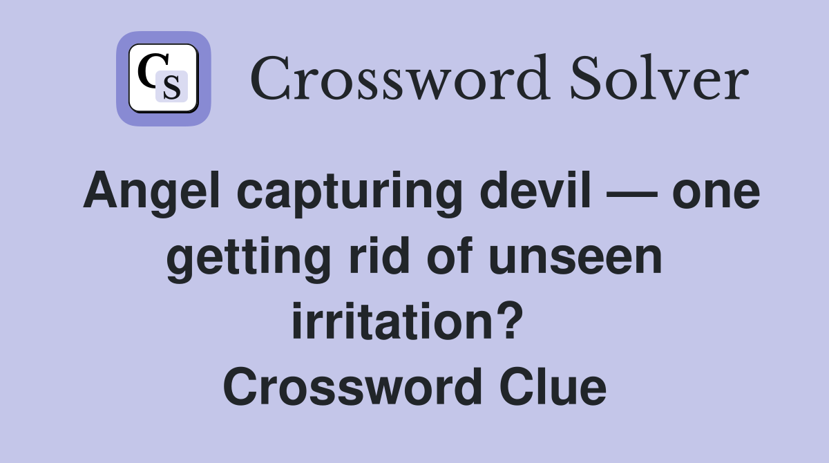 Angel capturing devil — one getting rid of unseen irritation?  Crossword Clue