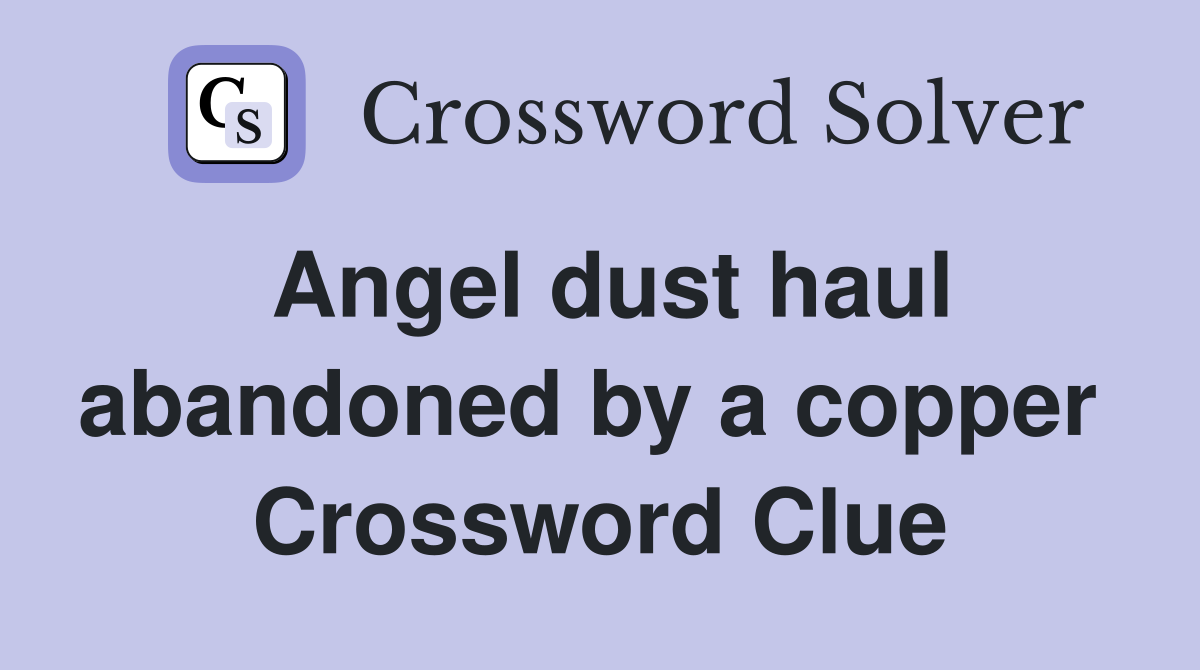 Angel dust haul abandoned by a copper  Crossword Clue