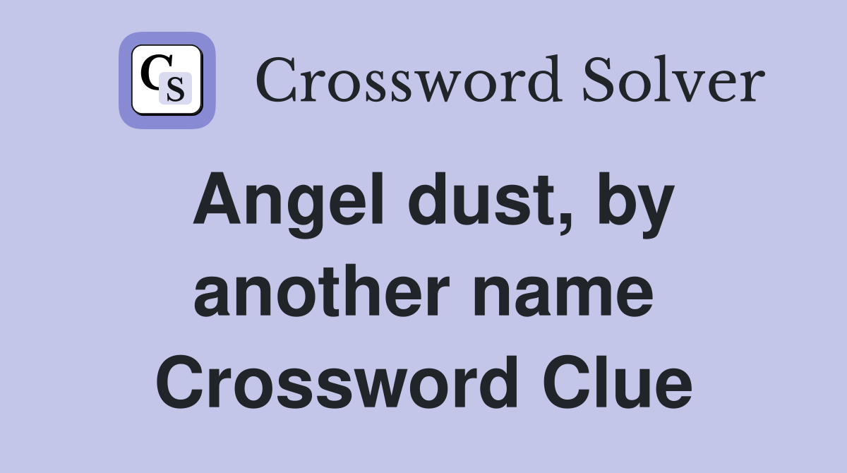Angel dust, by another name Crossword Clue