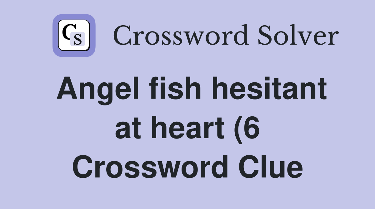 Angel fish hesitant at heart (6) Crossword Clue Answers Crossword Angel fish hesitant at heart (6) Crossword Clue Answers Crossword