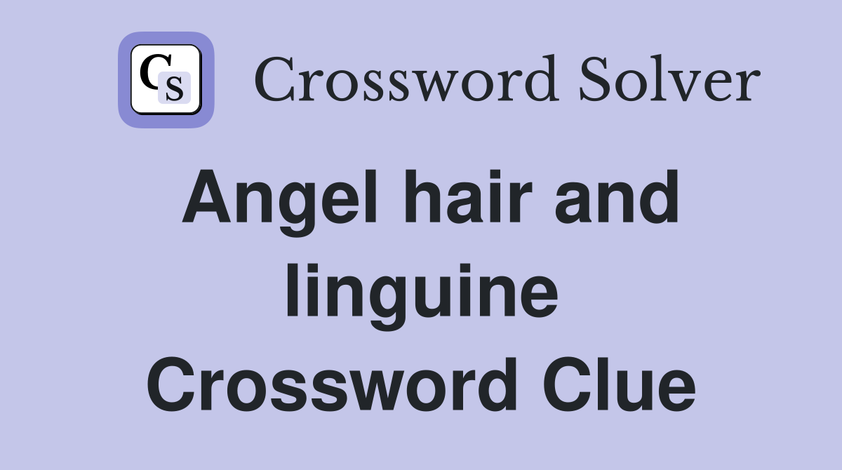 Angel hair and linguine Crossword Clue