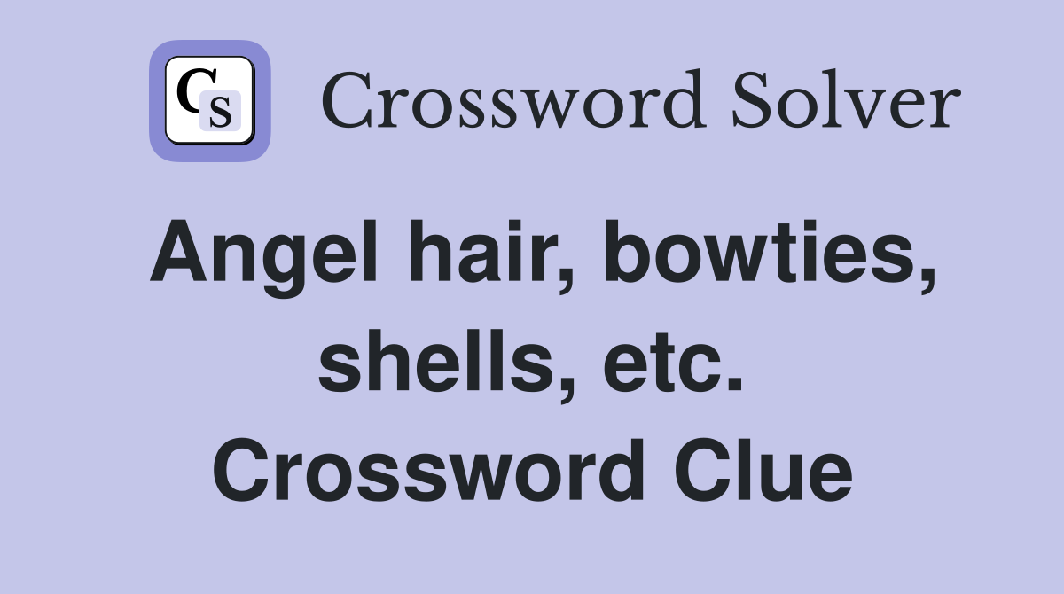 Angel hair, bowties, shells, etc. Crossword Clue