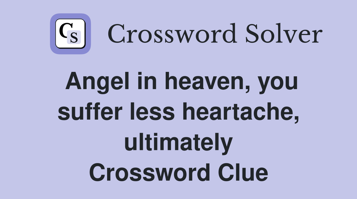 Angel in heaven, you suffer less heartache, ultimately Crossword Clue