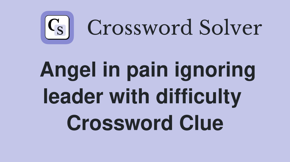 Angel in pain ignoring leader with difficulty  Crossword Clue
