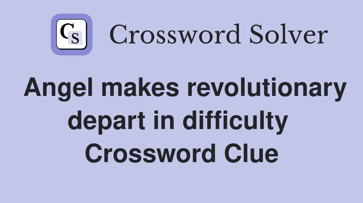 Angel makes revolutionary depart in difficulty  Crossword Clue