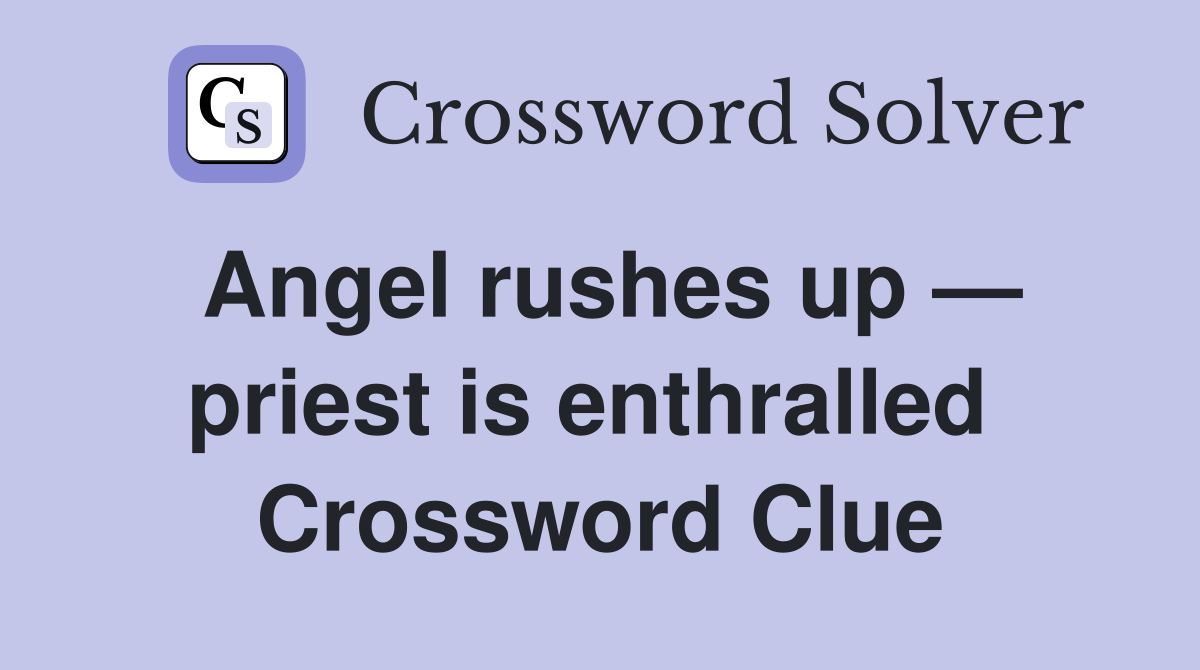 Angel rushes up — priest is enthralled  Crossword Clue