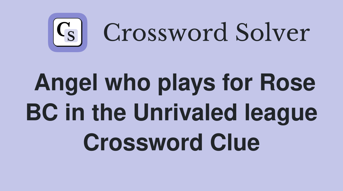 Angel who plays for Rose BC in the Unrivaled league Crossword Clue