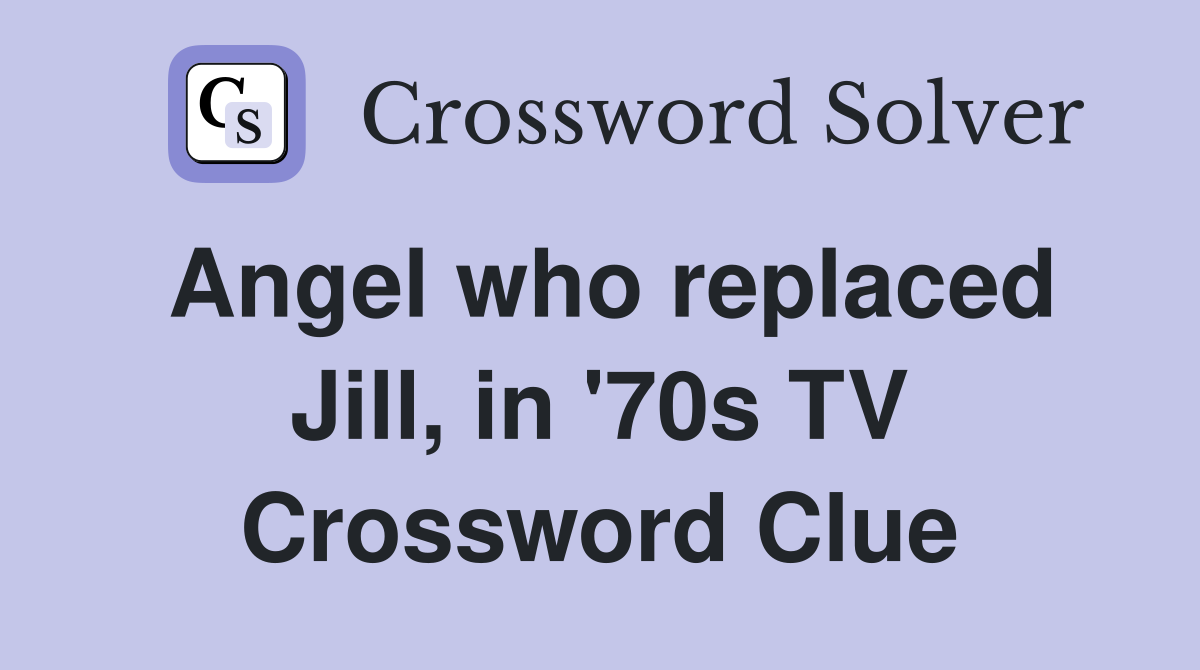 Angel who replaced Jill, in '70s TV Crossword Clue