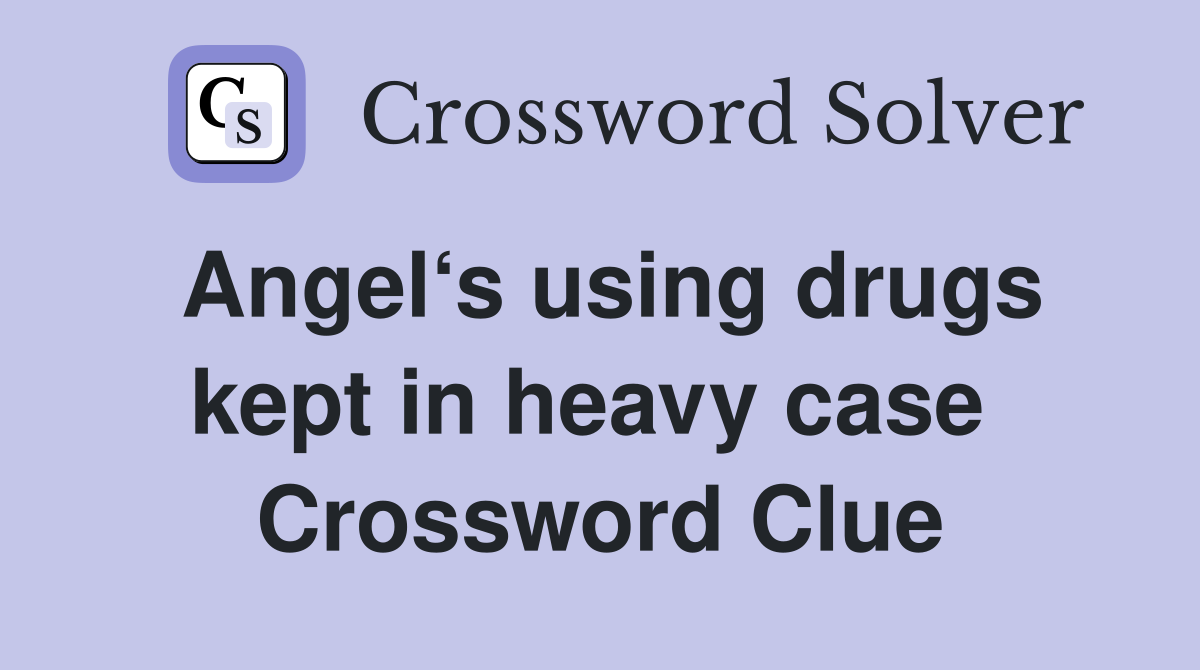 Angel‘s using drugs kept in heavy case  Crossword Clue