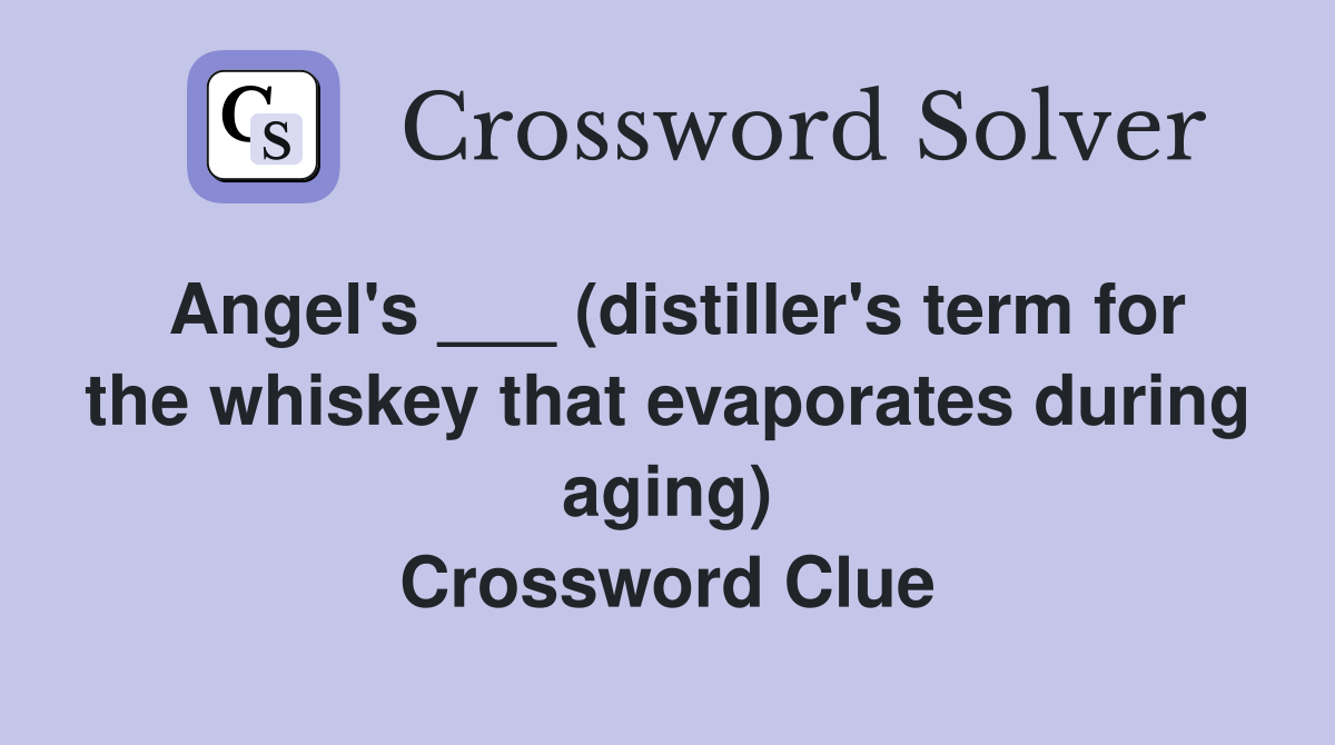 Angel's ___ (distiller's term for the whiskey that evaporates during aging) Crossword Clue