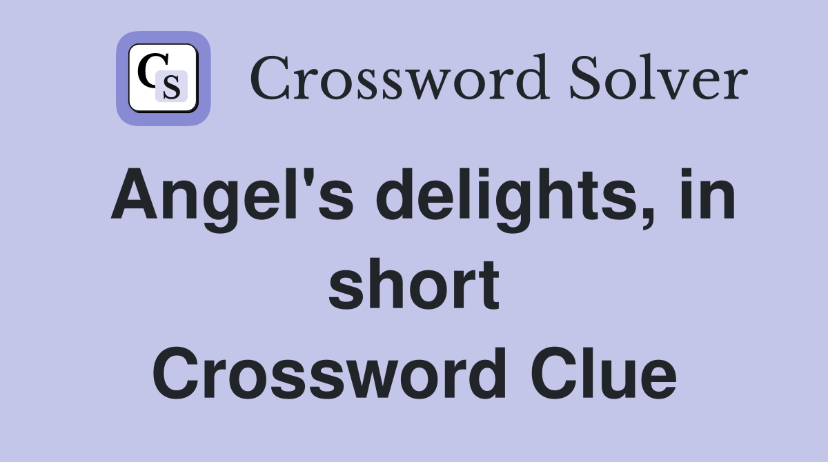 Angel's delights, in short Crossword Clue