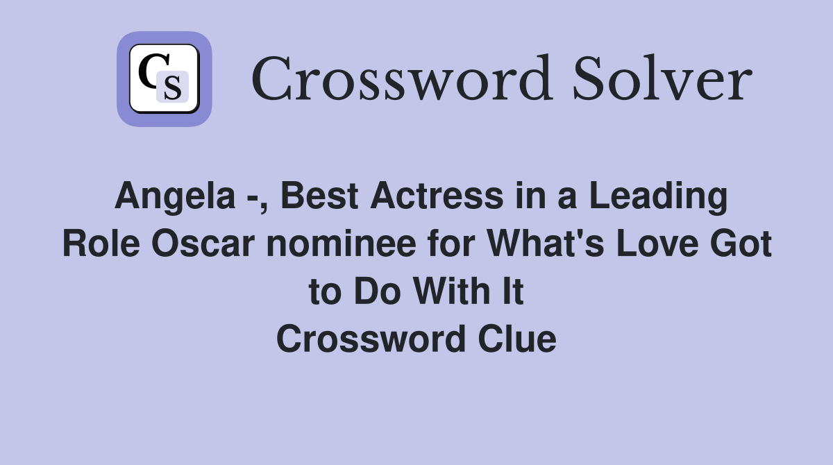Angela -, Best Actress in a Leading Role Oscar nominee for What's Love Got to Do With It Crossword Clue