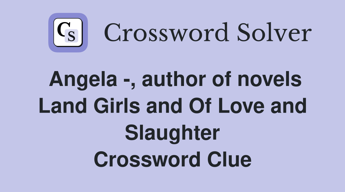 Angela -, author of novels Land Girls and Of Love and Slaughter Crossword Clue