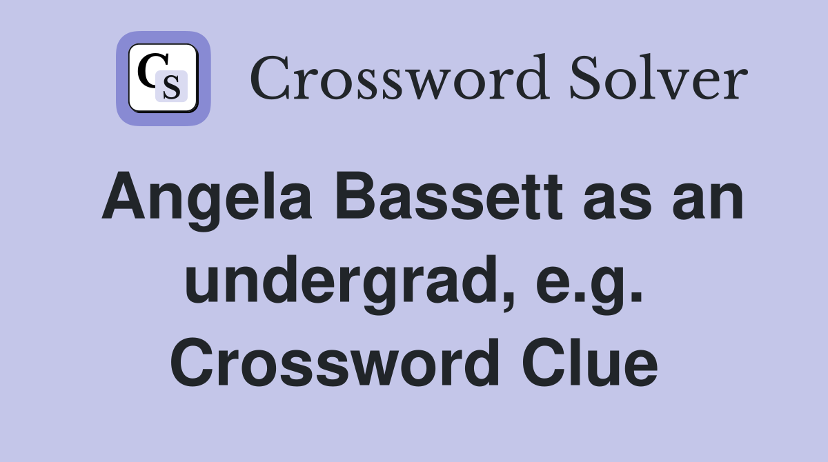 Angela Bassett as an undergrad, e.g. Crossword Clue