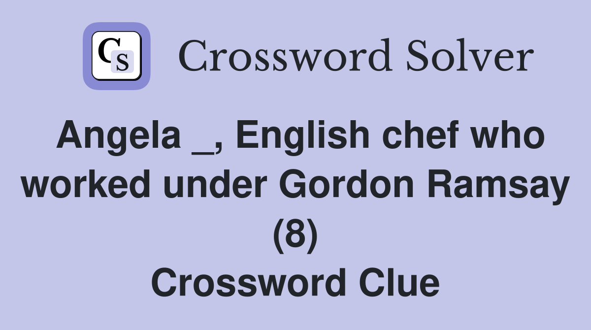 Angela _, English chef who worked under Gordon Ramsay (8) Crossword Clue