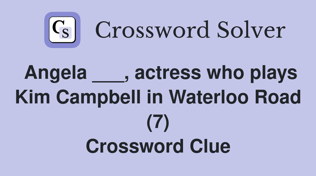Angela ___, actress who plays Kim Campbell in Waterloo Road (7) Crossword Clue