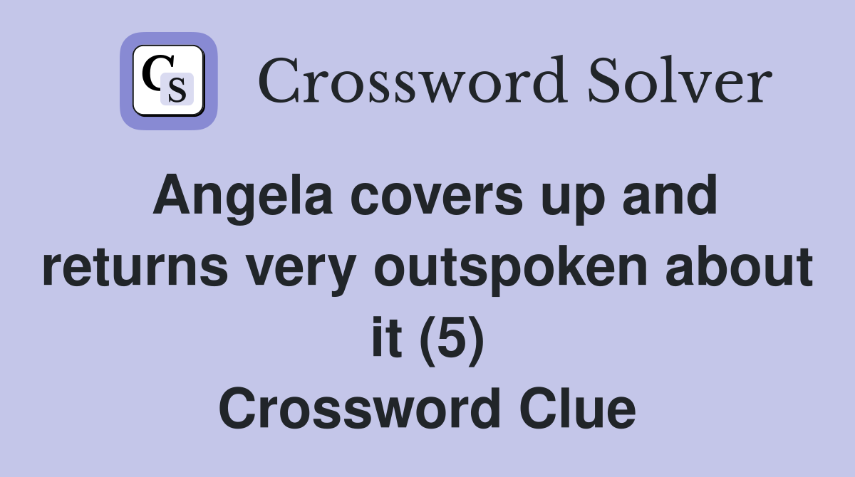 Angela covers up and returns very outspoken about it (5) Crossword Clue