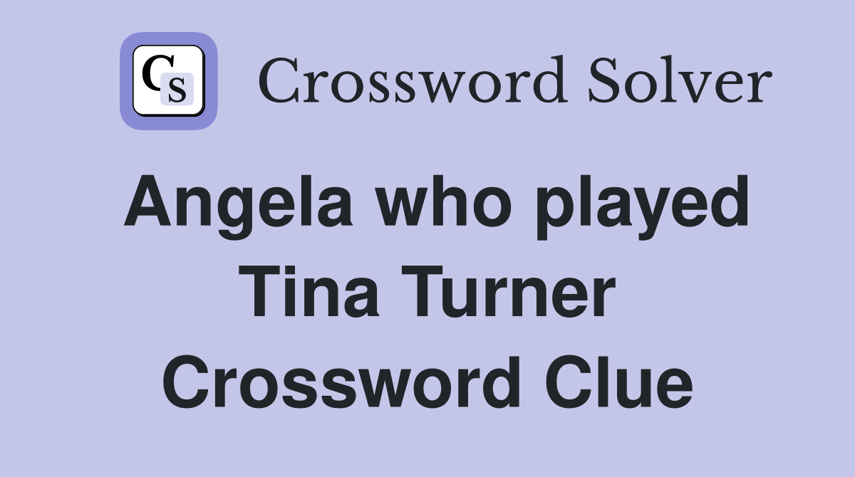 Angela who played Tina Turner Crossword Clue