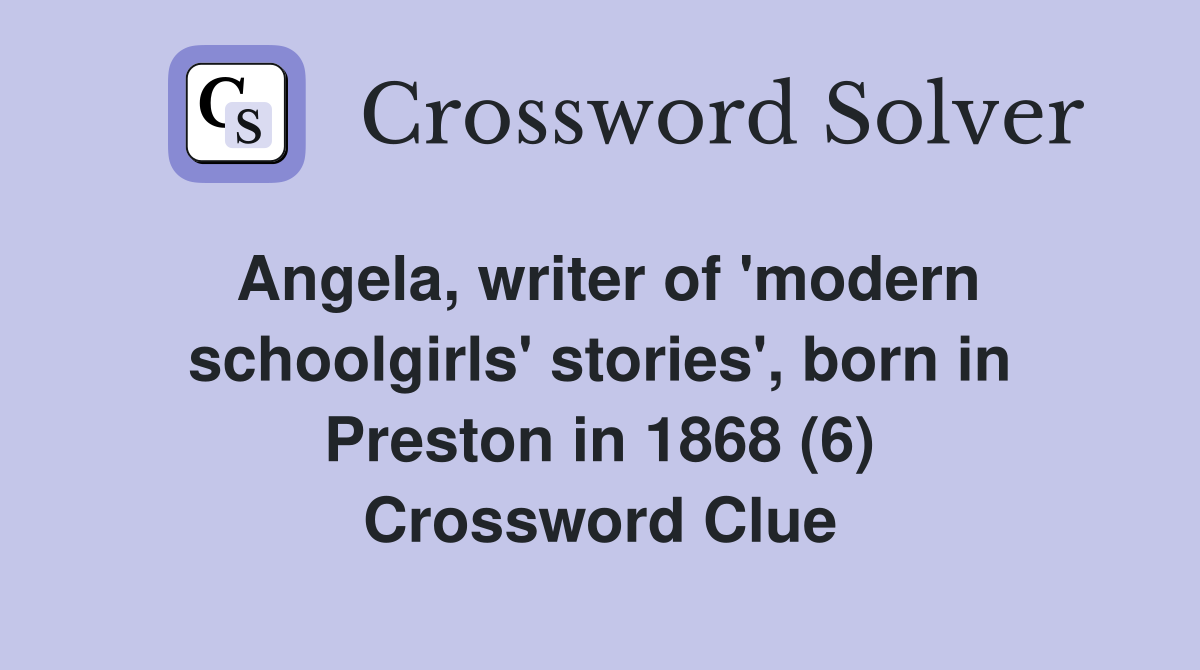 Angela, writer of 'modern schoolgirls' stories', born in Preston in 1868 (6) Crossword Clue