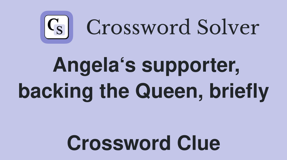 Angela‘s supporter, backing the Queen, briefly  Crossword Clue