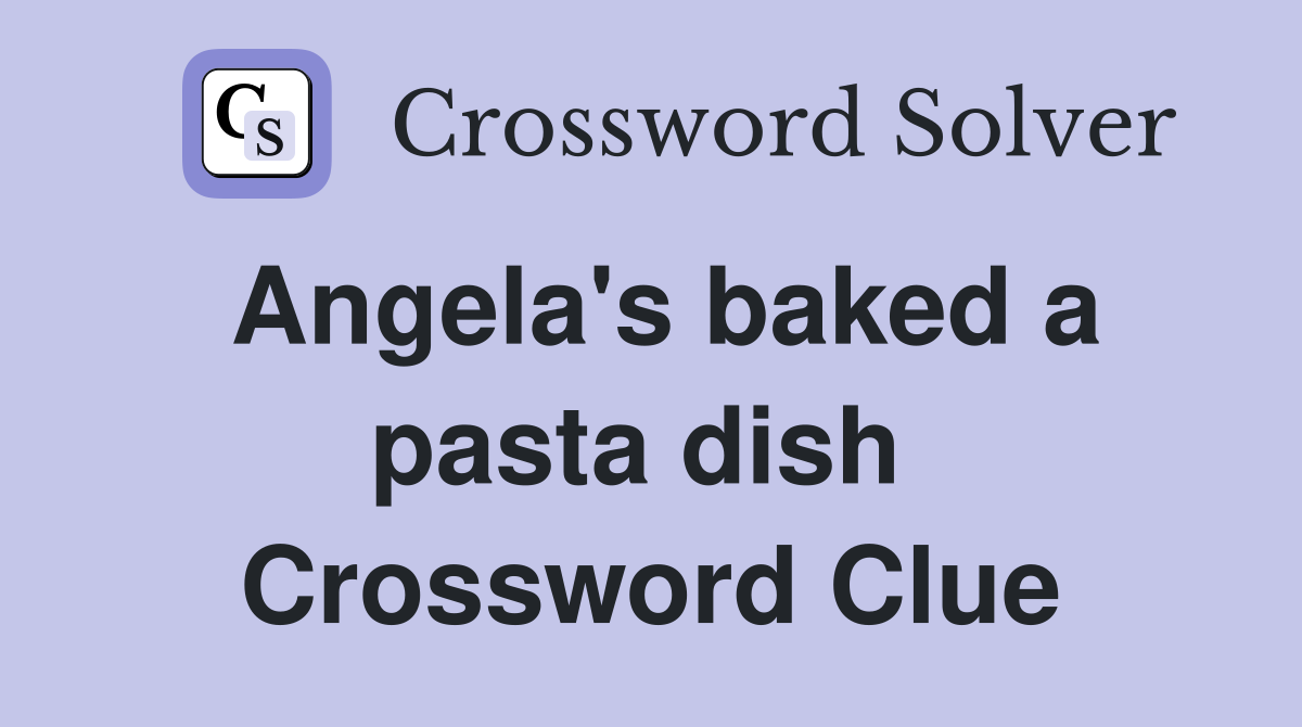 Angela's baked a pasta dish  Crossword Clue