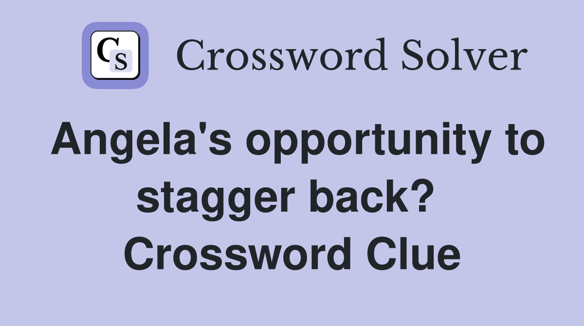 Angela's opportunity to stagger back?  Crossword Clue