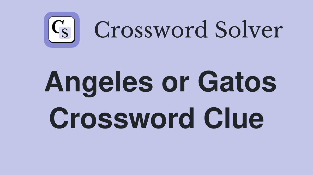 Angeles or Gatos Crossword Clue
