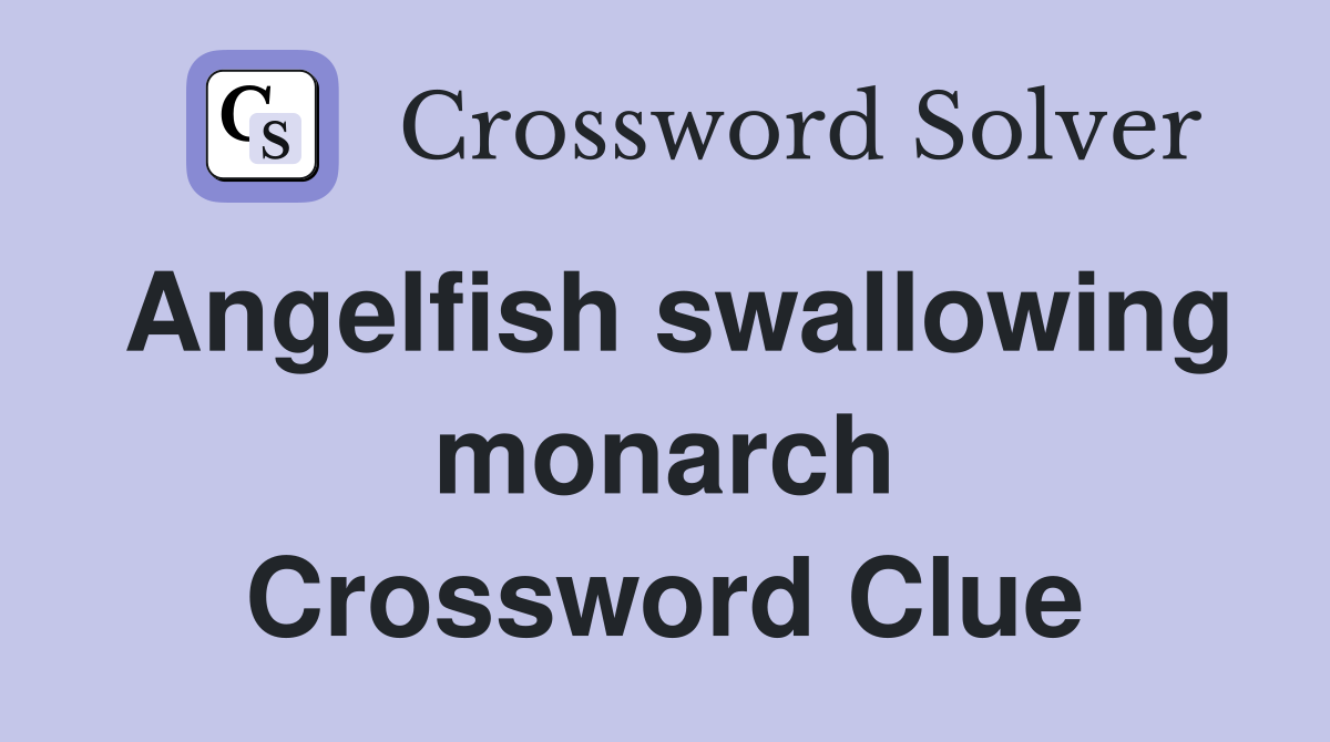 Angelfish swallowing monarch Crossword Clue