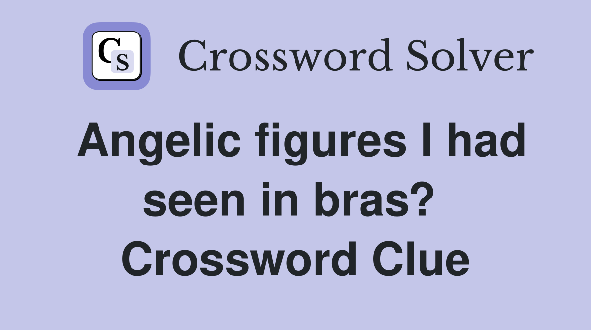 Angelic figures I had seen in bras?  Crossword Clue
