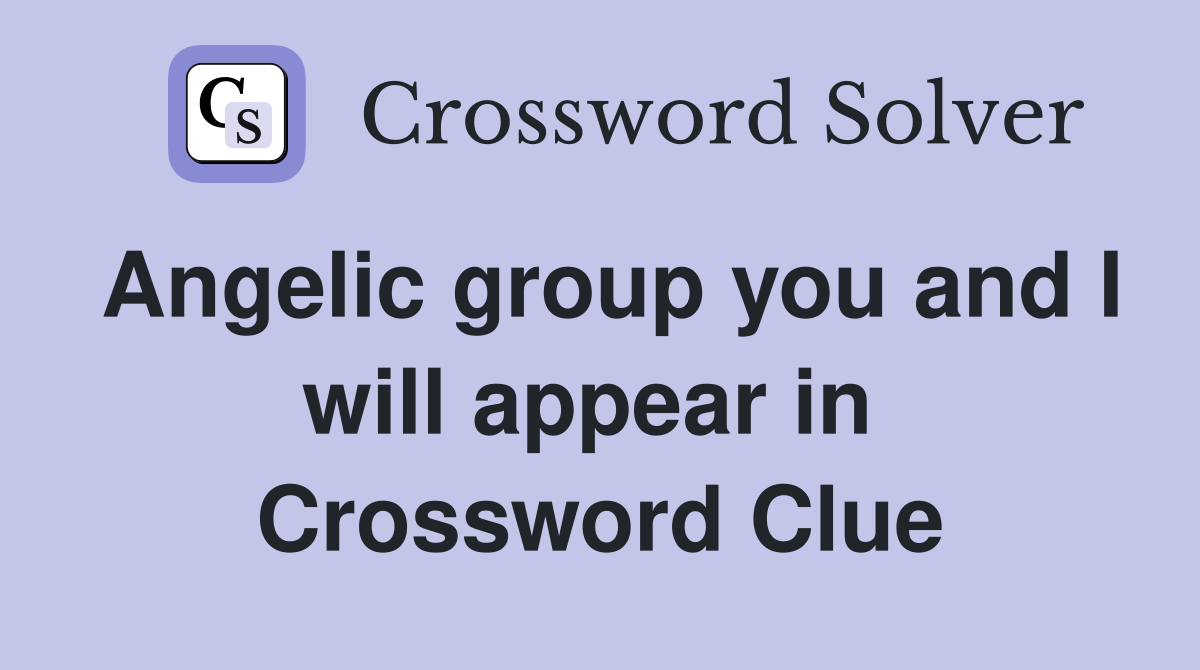 Angelic group you and I will appear in  Crossword Clue