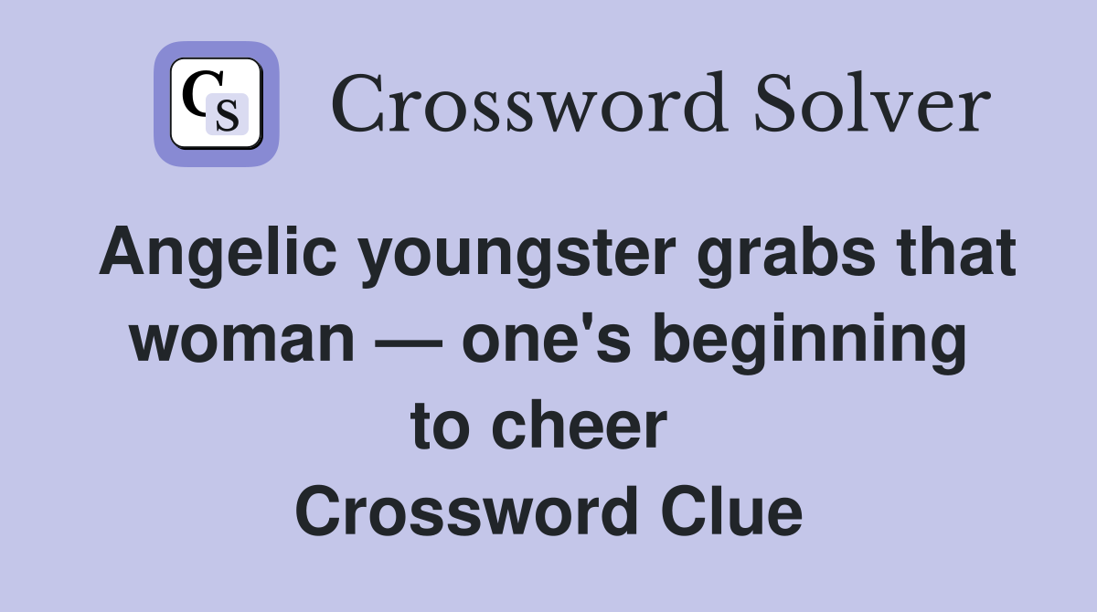 Angelic youngster grabs that woman — one's beginning to cheer  Crossword Clue