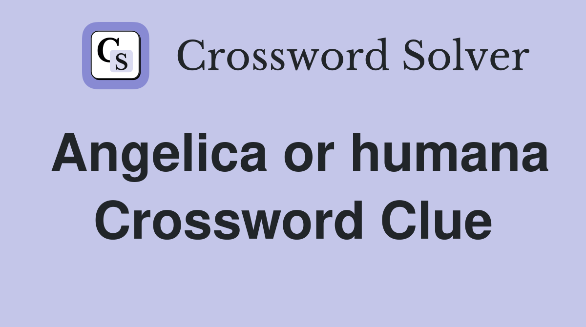 Angelica or humana Crossword Clue