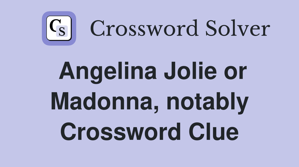 Angelina Jolie or Madonna, notably Crossword Clue