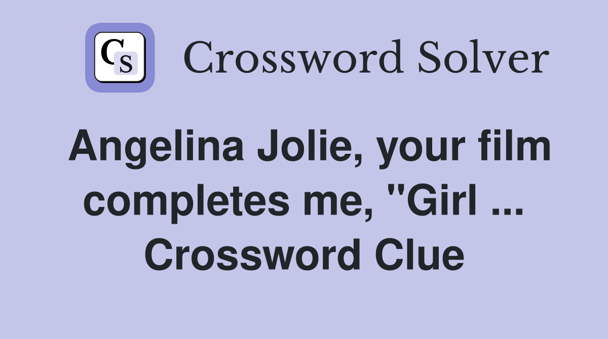 Angelina Jolie, your film completes me, "Girl ... Crossword Clue