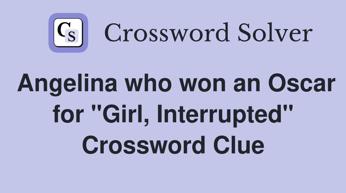Angelina who won an Oscar for "Girl, Interrupted" Crossword Clue