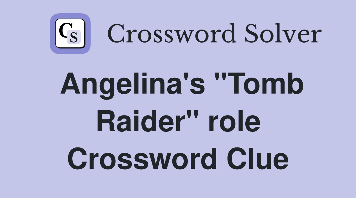 Angelina's "Tomb Raider" role Crossword Clue