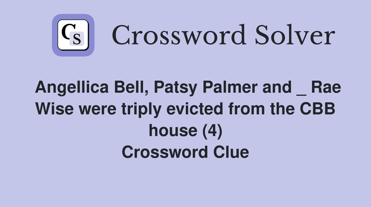 Angellica Bell, Patsy Palmer and _ Rae Wise were triply evicted from the CBB house (4) Crossword Clue