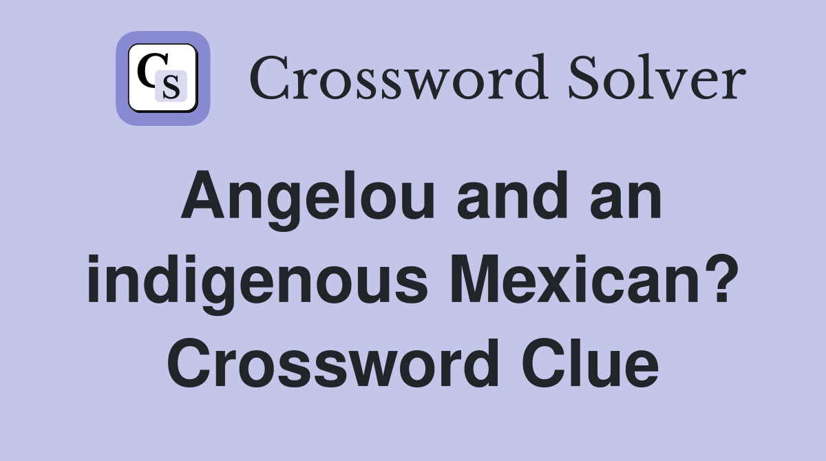 Angelou and an indigenous Mexican? Crossword Clue
