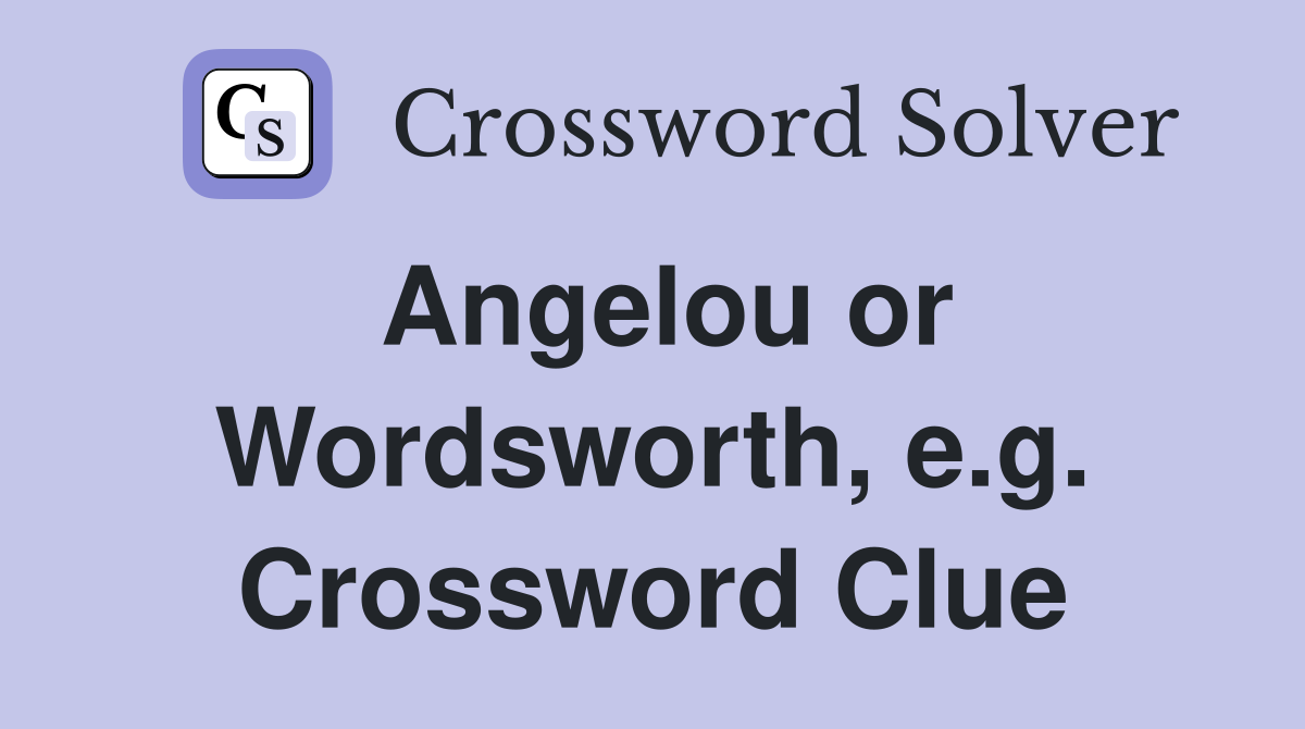 Angelou or Wordsworth, e.g. Crossword Clue
