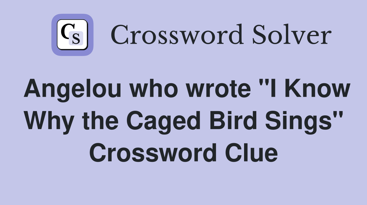 Angelou who wrote "I Know Why the Caged Bird Sings" Crossword Clue