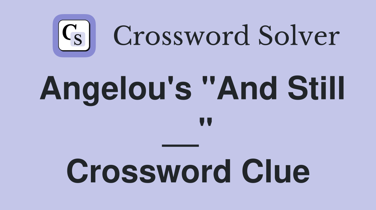Angelou's "And Still __" Crossword Clue