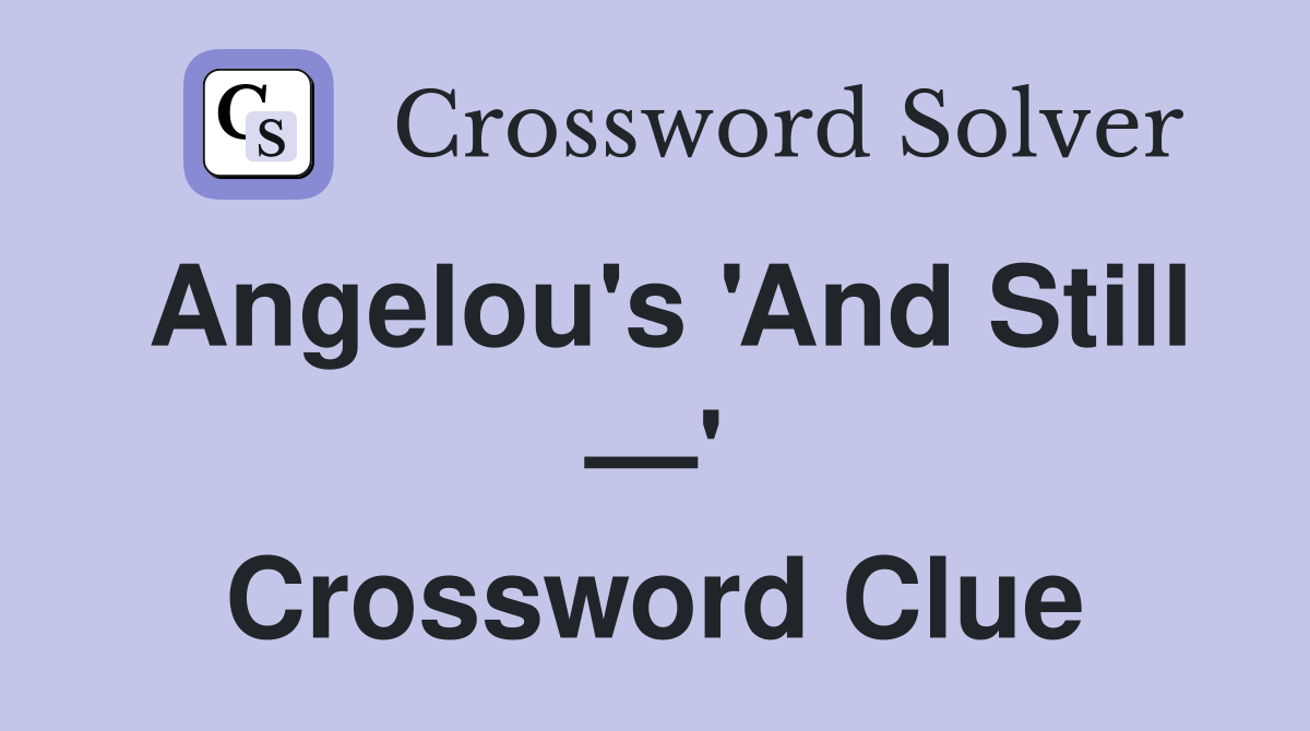 Angelou's 'And Still —' Crossword Clue