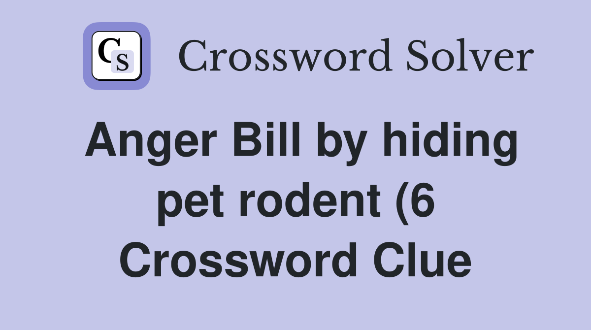Anger Bill by hiding pet rodent (6) Crossword Clue Answers Anger Bill by hiding pet rodent (6) Crossword Clue Answers