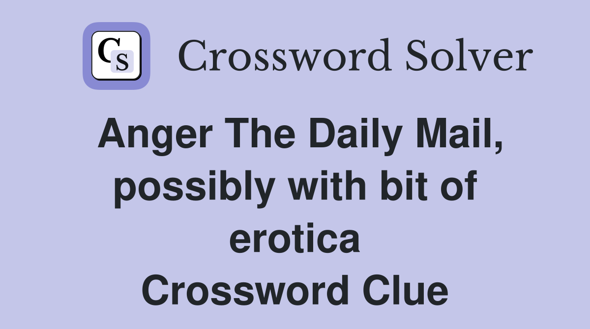 Anger The Daily Mail, possibly with bit of erotica Crossword Clue