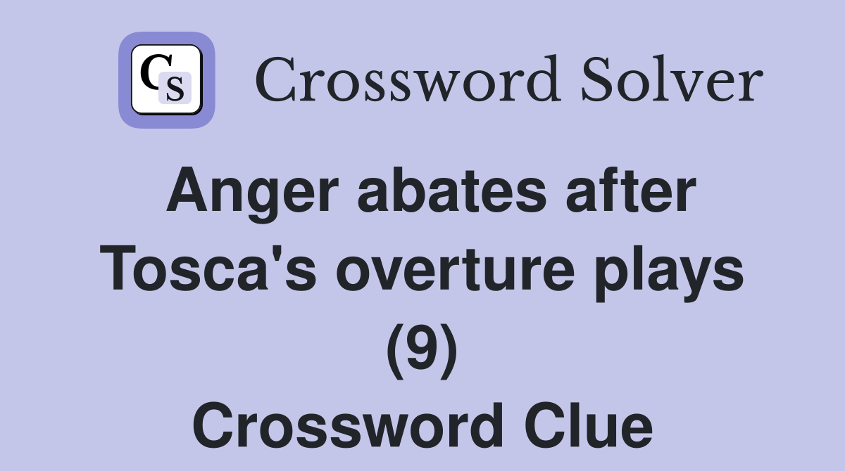 Anger abates after Tosca's overture plays (9) Crossword Clue