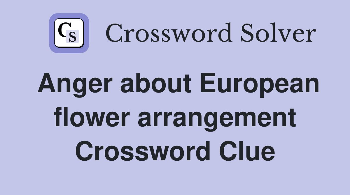 Anger about European flower arrangement Crossword Clue