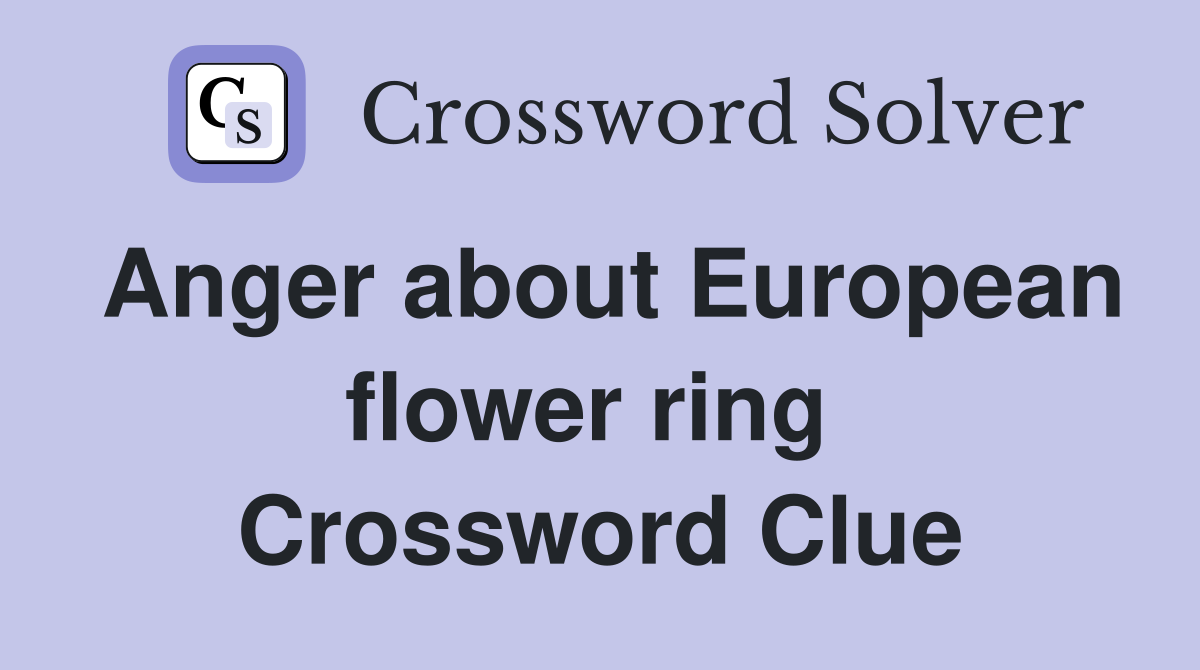 Anger about European flower ring  Crossword Clue