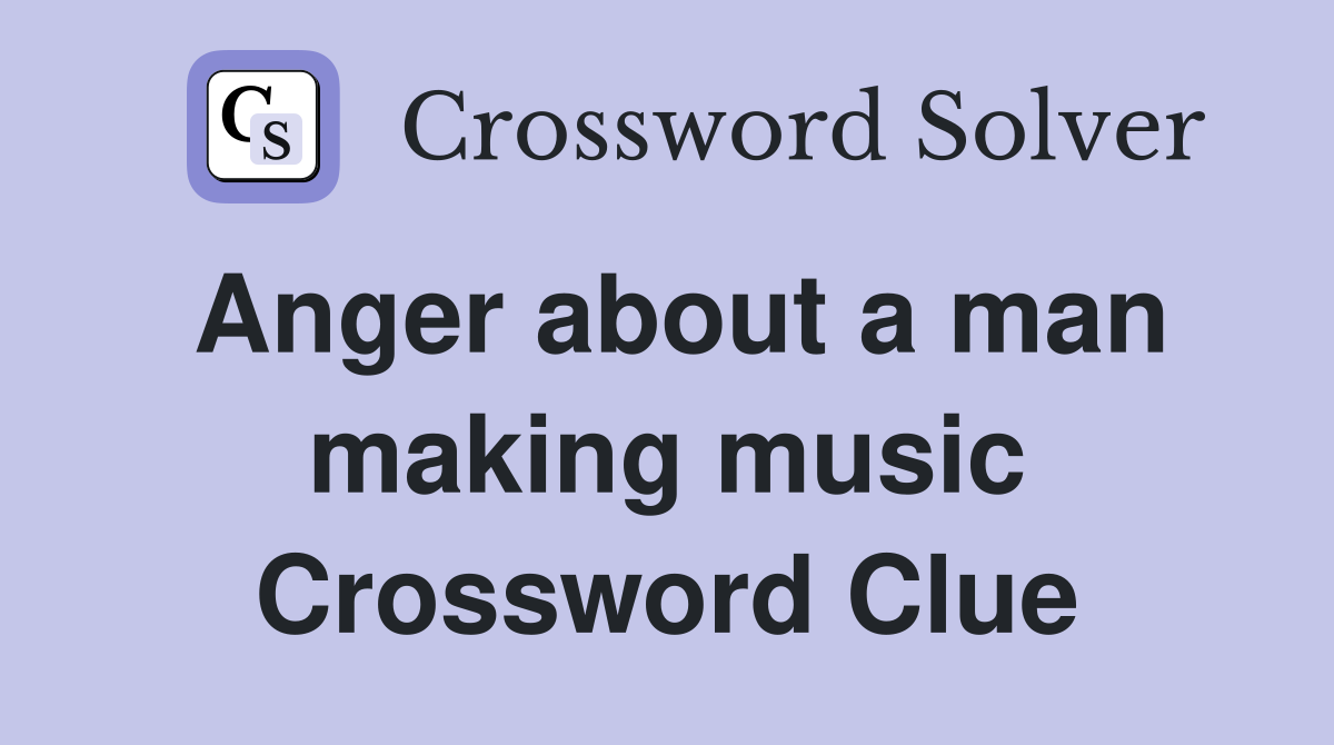 Anger about a man making music Crossword Clue